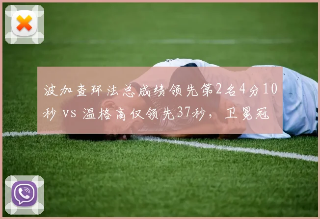 波加查环法总成绩领先第2名4分10秒 vs 温格高仅领先37秒，卫冕冠军统治力回升
