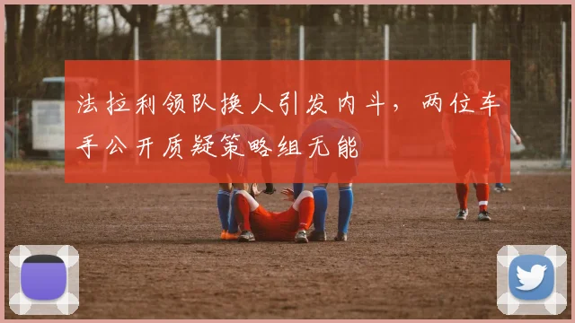 法拉利领队换人引发内斗，两位车手公开质疑策略组无能
