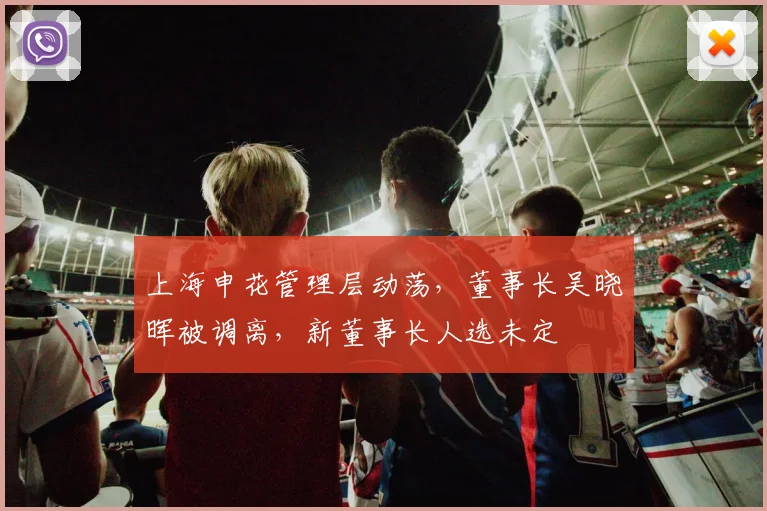 上海申花管理层动荡，董事长吴晓晖被调离，新董事长人选未定